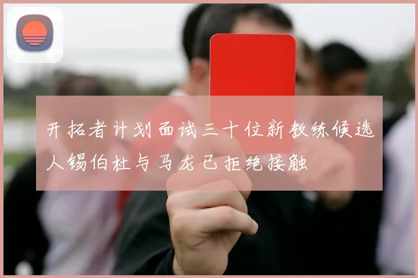 开拓者计划面试三十位新教练候选人锡伯杜与马龙已拒绝接触