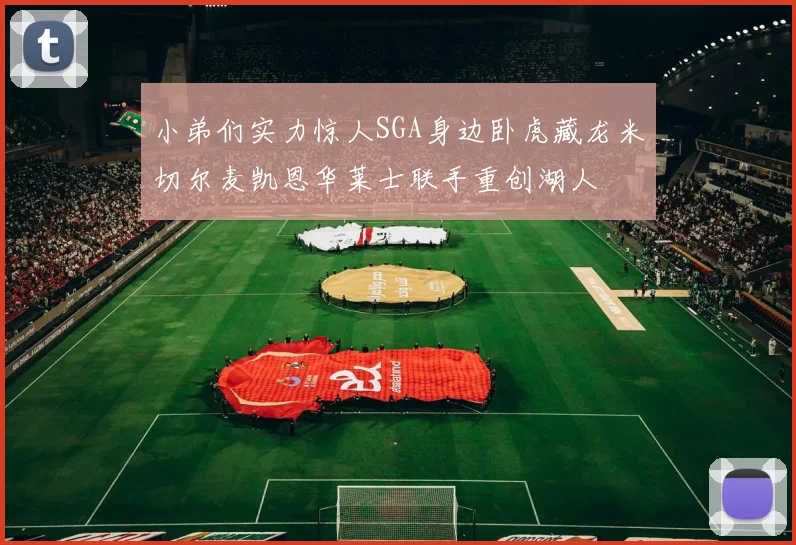 小弟们实力惊人SGA身边卧虎藏龙米切尔麦凯恩华莱士联手重创湖人