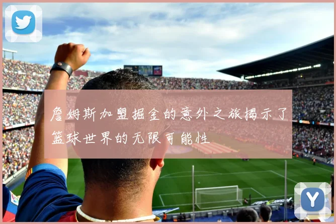 詹姆斯加盟掘金的意外之旅揭示了篮球世界的无限可能性