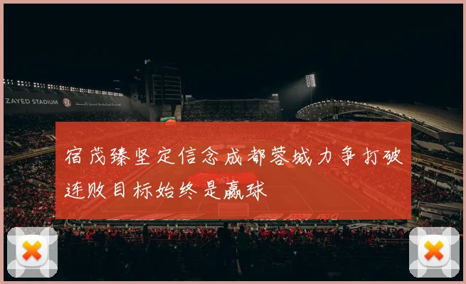 宿茂臻坚定信念成都蓉城力争打破连败目标始终是赢球