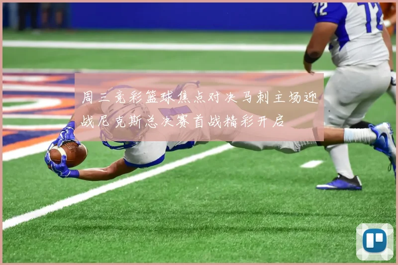 周三竞彩篮球焦点对决马刺主场迎战尼克斯总决赛首战精彩开启