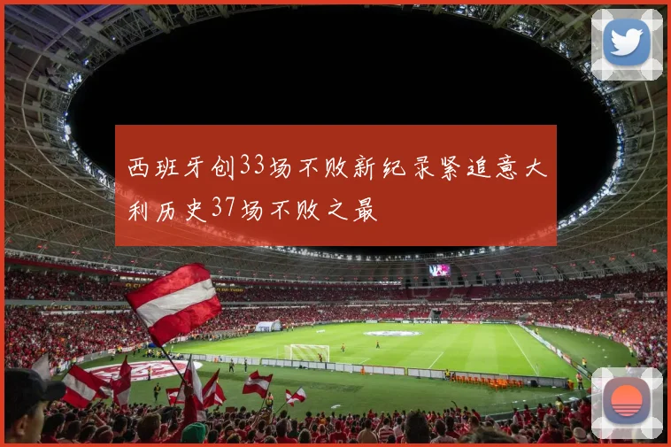 西班牙创33场不败新纪录紧追意大利历史37场不败之最