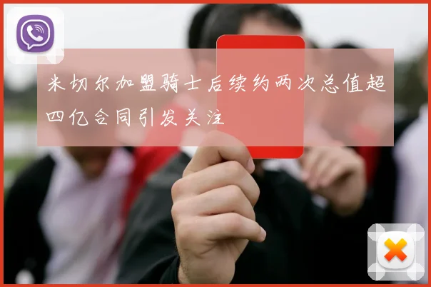 米切尔加盟骑士后续约两次总值超四亿合同引发关注