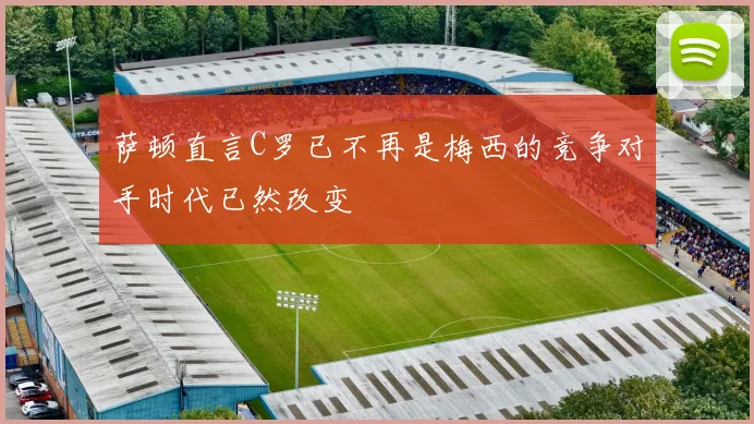 萨顿直言C罗已不再是梅西的竞争对手时代已然改变