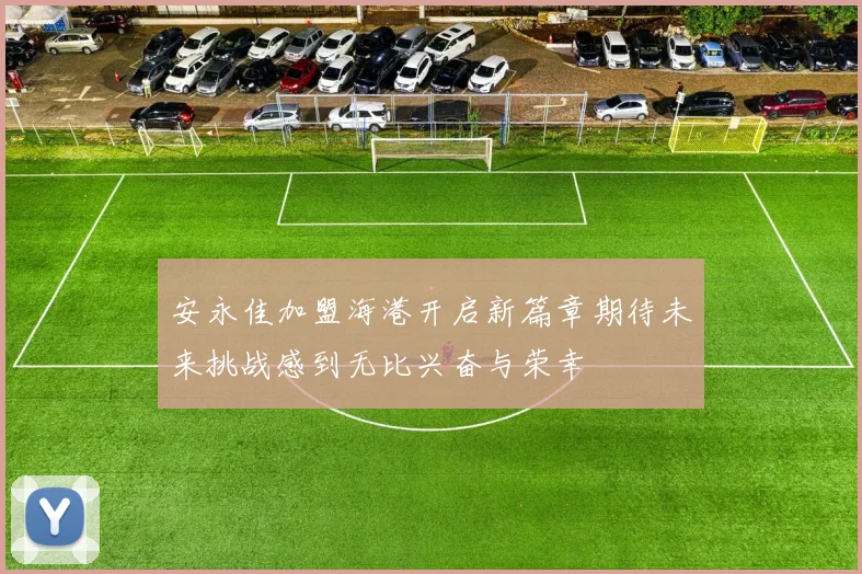 安永佳加盟海港开启新篇章期待未来挑战感到无比兴奋与荣幸