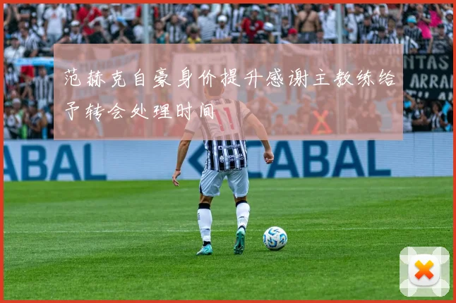 范赫克自豪身价提升感谢主教练给予转会处理时间