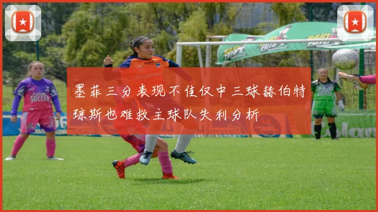 墨菲三分表现不佳仅中三球赫伯特琼斯也难救主球队失利分析
