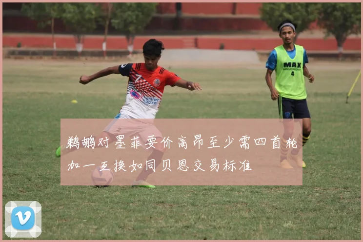 鹈鹕对墨菲要价高昂至少需四首轮加一互换如同贝恩交易标准