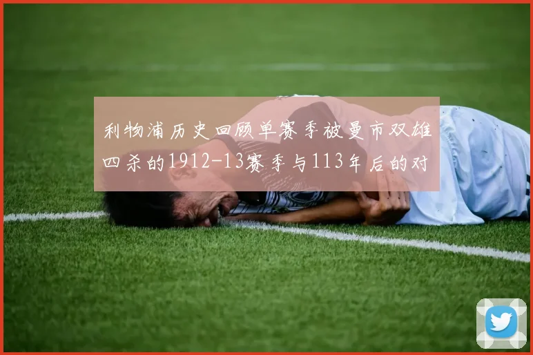 利物浦历史回顾单赛季被曼市双雄四杀的1912-13赛季与113年后的对比